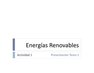 Energías Renovables
Actividad 1    Presentación Tema 1
 
