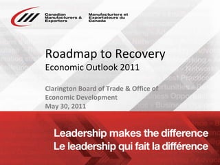 Roadmap to Recovery Economic Outlook 2011  Clarington Board of Trade & Office of Economic Development  May 30, 2011 