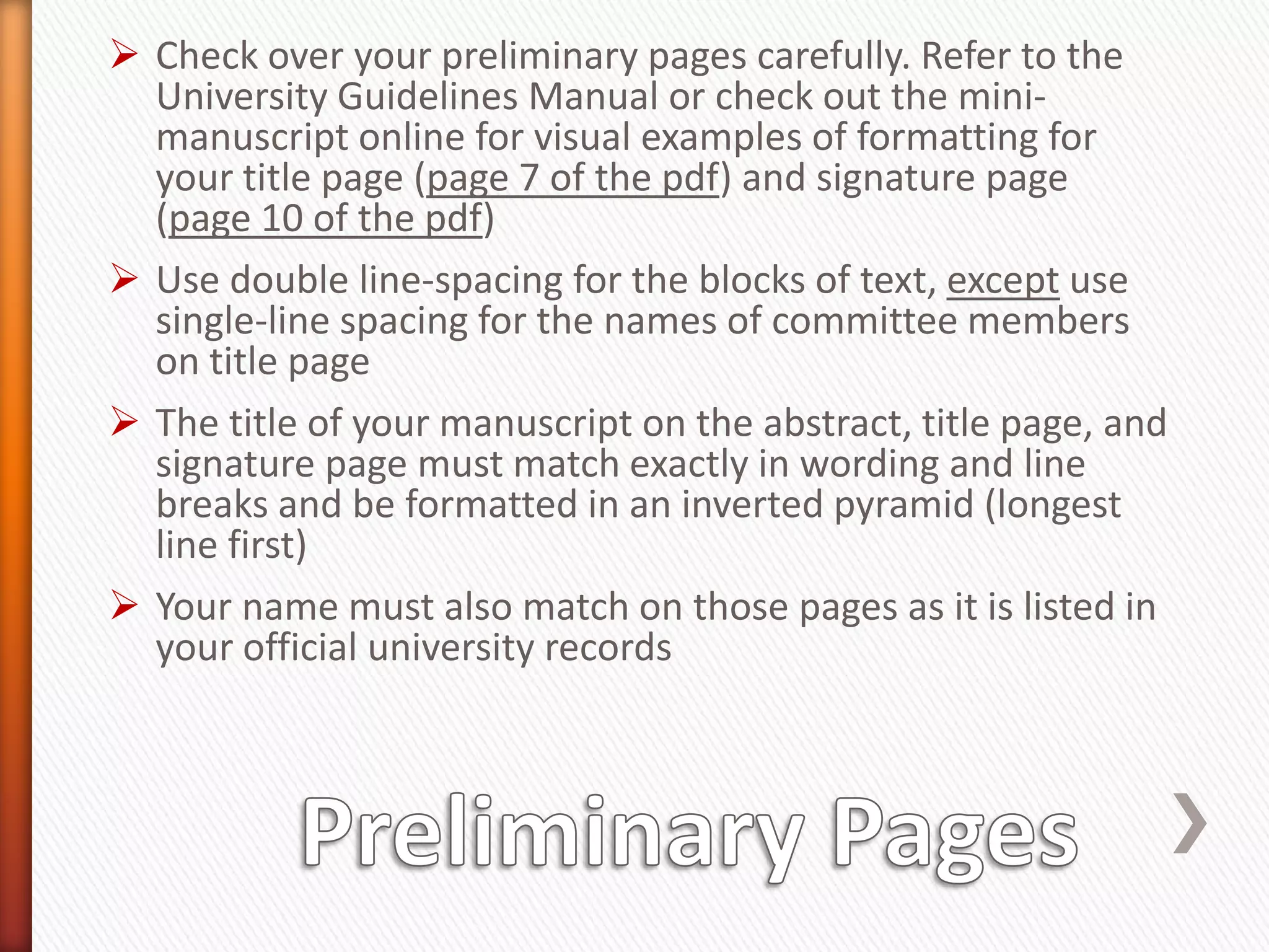 Thesis and Dissertation Office Web PagesBesides the official University Guidelines Manual, there is a mini-manuscript with examples of formatted pages as well as a formatting checklist that includes most of the points made in this slide show