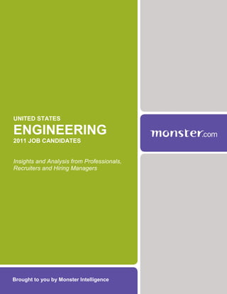 UNITED STATES

ENGINEERING
2011 JOB CANDIDATES


Insights and Analysis from Professionals,
Recruiters and Hiring Managers




Brought to you by Monster Intelligence
 