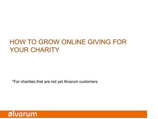 HOW TO GROW ONLINE GIVING FOR
YOUR CHARITY



*For charities that are not yet Alvarum customers
 