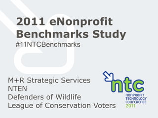 2011 eNonprofit Benchmarks Study #11NTCBenchmarks M+R Strategic Services NTEN Defenders of Wildlife League of Conservation Voters 