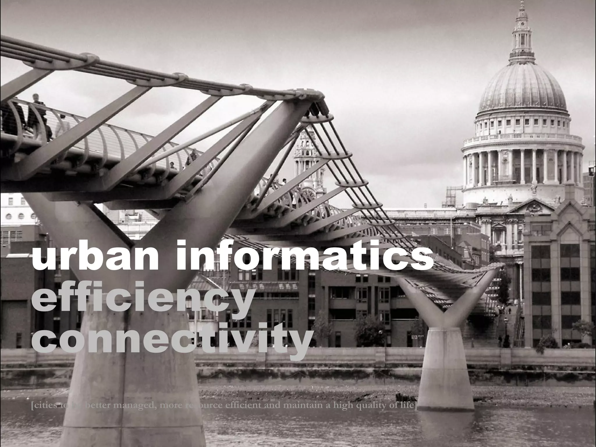 urban informatics   efficiency connectivity [cities to be better managed, more resource efficient and maintain a high quality of life] 