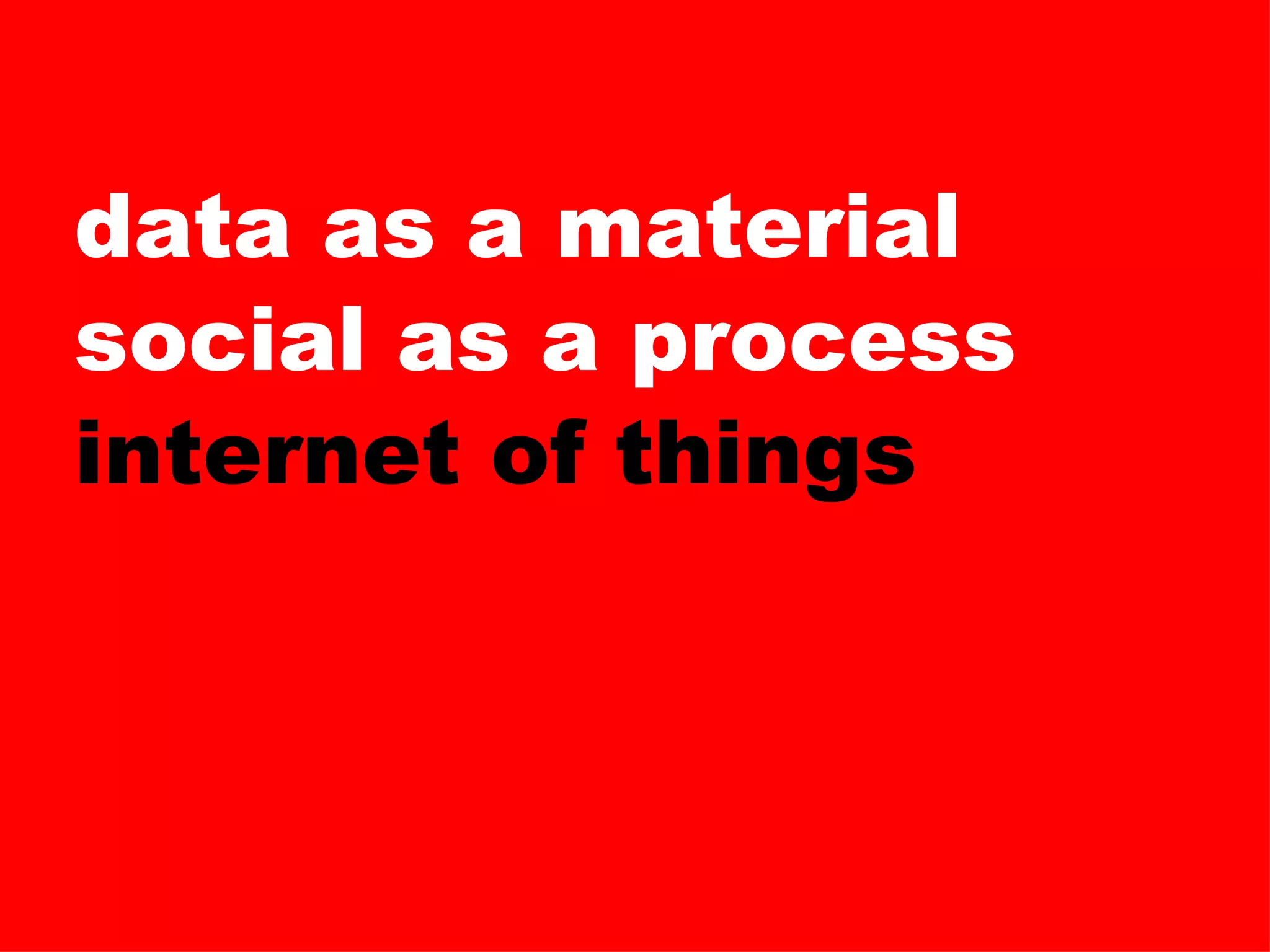 data as a material social as a process internet of things 