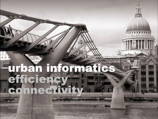urban informatics   efficiency connectivity [cities to be better managed, more resource efficient and maintain a high quality of life] 