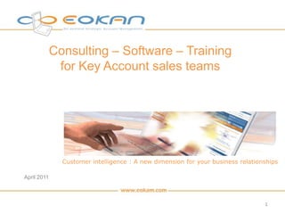 Consulting – Software – Training for Key Account sales teams Customer intelligence : A new dimension for your business relationships April 2011 1 