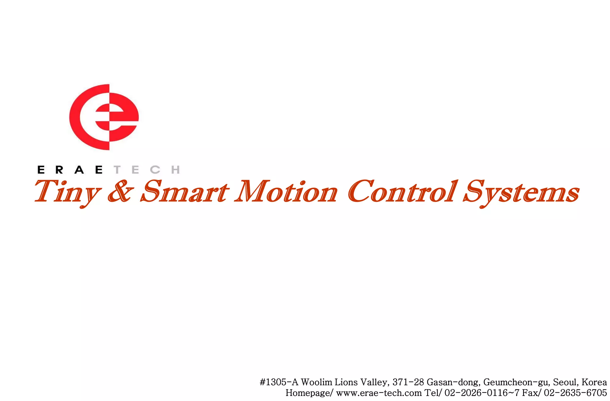 #1305-A Woolim Lions Valley, 371-28 Gasan-dong, Geumcheon-gu, Seoul, Korea
     Homepage/ www.erae-tech.com Tel/ 02-2026-0116~7 Fax/ 02-2635-6705
 