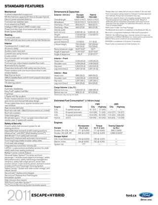 STANDARD FEATURES
Mechanical                                                    Dimensions & Capacities                                                   1
                                                                                                                                         Always wear your safety belt and secure children in the rear seat.
4-wheel independent suspension
                                                                                                                                        2
                                                                                                                                          Fuel consumption ratings based on Transport Canada approved
                                                              Exterior mm (in.)              Escape               Hybrid                  test methods. Actual fuel consumption may vary.
66-litre fuel tank capacity (57-litre on Escape Hybrid)                                     FWD/4WD             FWD/4WD                 3
                                                                                                                                          Maximum capacity shown is for properly equipped vehicle with
Electric power-assisted steering                              Overall length              4,437 (174.7) 4,437 (174.7)                     required equipment and a 68-kg (150-lb.) driver. Weight of
Front and rear stabilizer bars                                Wheelbase                   2,619 (103.1) 2,619 (103.1)                     additional options, equipment, passengers and cargo must be
                                                                                                                                          deducted from this weight. For additional information, see your
Front-wheel drive (FWD)                                       Overhang – Front             856 (33.7)    856 (33.7)                       Ford of Canada Dealer.
Intelligent 4WD System (4WD models only)                      Overhang – Rear              960 (37.8)    960 (37.8)                     4
                                                                                                                                          With Class II Trailer Tow Prep Package.
Power front disc/rear drum brakes with Anti-Lock              Vehicle width                                                             The Bluetooth word mark is a trademark of the Bluetooth SIG, Inc.
Brake System (ABS)                                            (with mirrors)              2,065 (81.3) 2,065 (81.3)                     Microsoft is a registered trademark of Microsoft Corporation.
Seating                                                       Height                      1,725 (67.9)/ 1,720 (67.7)                    “SIRIUS,” the SIRIUS dog logo, channel names and logos are
Front bucket seats                                            (without options)           1,722 (67.8)                                  trademarks of SIRIUS XM Radio Inc. Subscriptions governed by
                                                                                                                                        SIRIUS Terms and Conditions at siriuscanada.ca.
60/40 split-fold rear bench seat with tip-fold-flat latches   Minimum running
                                                              ground clearance              213 (8.4)            211 (8.3)              INVISION is a trademark of Audiovox Corporation.
Interior                                                      Liftover height              752 (29.6)/          747 (29.4)/             Power Code is a trademark of Code Systems, Inc.
2 powerpoints (1 in each row)                                                              749 (29.5)           752 (29.6)
Accessory delay                                               Ramp breakover angle         19.0°/18.9°             18.7°
Auxiliary audio input jack                                    Angle of approach            19.4°/19.3°          19.5°/19.6°
Covered visor vanity mirrors                                  Angle of departure              28.3°             27.8°/27.7°
Cruise control
Floor console with removable interior bins and                Interior – Front
4 cupholders                                                  Head room                   1,026 (40.4)      1,026 (40.4)
Front and rear colour-keyed carpeted floor mats               Shoulder room               1,438 (56.6)      1,438 (56.6)
Illuminated Entry System                                      Hip room                    1,354 (53.3)      1,354 (53.3)
Power door locks with child-safety rear door locks            Leg room (max.)             1,057 (41.6)      1,057 (41.6)
Power windows with one-touch-down driver’s side
window feature                                                Interior – Rear
Rear floor air ducts                                          Head room                    996 (39.2)        996 (39.2)
SIRIUS Satellite Radio with 6-month prepaid subscription      Shoulder room               1,420 (55.9)      1,420 (55.9)
Tachometer                                                    Hip room                    1,247 (49.1)      1,247 (49.1)
Tilt steering column                                          Leg room (max.)              904 (35.6)        904 (35.6)
Exterior
                                                              Cargo Volume L (cu. ft.)
Automatic headlamps
                                                              Behind front row      1,903 (67.2)            1,880 (66.4)
Easy Fuel® capless fuel filler
                                                              Behind rear row         889 (31.4)             875 (30.9)
Fog lamps                                                     Dimensions may vary by trim level.
Liftgate with flip-up glass
Power, heated sideview mirrors with integrated blind
spot mirrors and manual fold-away design                      Estimated Fuel Consumption2 L/100 km (mpg)
Privacy glass (rear doors, quarter windows and                                                                          FWD               4WD
rear window)
                                                              Engine              Transmission                     City   Highway    City    Highway
Rear-window defroster
Roof-rack side rails – Black (chrome inserts on Limited)      2.5L            5-speed manual                     9.1 (31) 7.1 (40)    —         —
Roof-rail crossbars                                           2.5L            6-speed automatic                 10.0 (28) 7.1 (40) 10.4 (27) 7.6 (37)
Solar-tinted glass                                            3.0L            6-speed automatic                 10.9 (26) 8.0 (35) 11.5 (25) 8.8 (32)
Windshield wipers – Front: variable-intermittent with         Hybrid          eCVT                               5.8 (49) 6.5 (43) 6.6 (43) 7.3 (39)
washer; rear: 2-speed with washer
Safety & Security                                             Engines
3-point safety belt restraint system for all                                                   Horsepower                  Torque           Towing Capacity3
seating positions                                             Escape                               (hp @ rpm)         (lb.-ft. @ rpm)              kg (lbs.)
Adjustable head restraints at all 5 seating positions         Duratec 25–2.5L 4-cyl.           171 @ 6,000           171 @ 4,500               680 (1,500)
AdvanceTrac® with RSC® (Roll Stability ControlTM)             Duratec 30–3.0L V6               240 @ 6,550           223 @ 4,300              1,588 (3,500)4
Belt-MinderTM front safety belt reminder                      Escape Hybrid
Brake/shift interlock (with automatic transmission)           2.5L 4-cyl. Atkinson-cycle       153 @ 6,000           136 @ 4,500                      —
Front height-adjustable shoulder safety belts                 Electric motor                    94 @ 5,000           152 @ 4,250                      —
Front-seat side airbags1
                                                              System net                           177                    —                           —
Integrated key transmitter remotes (2)
LATCH – Lower anchors and tether anchors for child-
safety seats (rear seating positions)
MyKeyTM owner controls feature
Personal Safety SystemTM for driver and front
passenger – Includes dual-stage front airbags,1 safety
belt pretensioners, safety belt energy-management
retractors, safety belt usage sensors, driver-seat
position sensor, crash severity sensor, restraint control
module and Front-Passenger Sensing System
Safety Canopy® System with side-curtain airbags1 and
rollover sensor
SecuriCodeTM keyless entry keypad
SecuriLock® Passive Anti-Theft Engine
Immobilizer System
Side-intrusion door beams
SOS Post-Crash Alert SystemTM
Tire Pressure Monitoring System (excludes spare)




                                  ESCAPE+HYBRID                                                                                                                       ford.ca
 