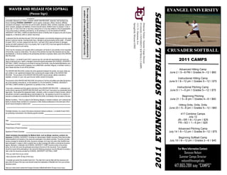 WAIVER AND RELEASE FOR SOFTBALL




                                                                                                                 These camps are hosted, organized, and administrated by
                                                                                                                                                                                                                                                EVANGEL UNIVERSITY




                                                                                                                   members of the coaching staff at Evangel University
                                         (Please Sign)




                                                                                                                                                                                                                  2011 EVANGEL SOFTBALL CAMPS
I,                                  , on behalf of
(hereinafter referred to as “CHILD”) HEREBY WAIVE AND RELEASE, indemnify, hold harmless and
forever discharge EVANGEL UNIVERSITY and its agents, employees, officers, directors, affiliates,




                                                                                                                                                                           Springfield, Missouri 65802
                                                                                                                                                                           1111 N. Glenstone Ave
                                                                                                                                                                           EVANGEL UNIVERSITY SOFTBALL CAMPS
                                                                                                                                                                           Donovan Nelson—Summer Camps Director
successors and assigns, of and from any and all claims, demands, debts, contracts, expenses, causes of
action, lawsuits, damages and liabilities, of every kind and nature, whether known or unknown, in law or
equity, that I or CHILD ever had or may have, arising from or in any way related to CHILD’S participation
in any of the events or activities conducted by, on the premises of, or for the benefit of EVANGEL
UNIVERSITY SOFTBALL CAMPS provided that this waiver of liability does not apply to any acts of gross
negligence, or intentional, willful or wanton misconduct.

I understand that the activities that said CHILD will participate in are inherently dangerous and may cause
serious or grievous injuries, including bodily injury, damage to personal property and/or death. On behalf
of myself, CHILD, my heirs, assigns and next of kin, I and said CHILD waive all claims for damages,
injuries and death sustained to me or my property, that I or said CHILD may have against the aforemen-
tioned released party to such activity.

CHILD has the necessary and requisite skills to participate in all facets of, and activities of and requested
of this facility, except as noted below. The nature of the activities has been fully disclosed and any flyer,                                                                                                                                   CRUSADER SOFTBALL
advertisement, or brochure relating to the participating activities is expressly made a part of this WAIVER
AND RELEASE.

By this Waiver, I, on behalf of said CHILD, assume any risk, and take full responsibility and waive any
claims of personal injury, death or damage to personal property associated with EVANGEL UNIVERSITY
                                                                                                                                                                                                                                                       2011 CAMPS
SOFTBALL CAMPS, including but not limited to training at the facility, using the facility/field/stadium and
its equipment, practicing and/or engaging in any softball drills, exercises, leagues, or activities, events or
other related activities on and off the premises.
                                                                                                                                                                                                                                                        Advanced Hitting Camp
This WAIVER AND RELEASE contains the entire agreement between the parties, and super cedes any
prior written or oral agreements between them concerning the subject matter of this WAIVER AND                                                                                                                                                  June 2 ◊ 5—8 PM ◊ Grades 9—12 ◊ $60
RELEASE. The provisions of this WAIVER AND RELEASE may be waived, altered, amended or
repealed, in whole or in part, only upon the prior written consent of all parties.
                                                                                                                                                                                                                                                       Instructional Hitting Camp
The provision of this WAIVER AND RELEASE will continue in full force and effect even after the termina-
tion of the activities conducted by, on the premises of, or for the benefit of, EVANGEL UNIVERSITY
                                                                                                                                                                                                                                                June 9 ◊ 8—12 pm ◊ Grades 5—12 ◊ $75
SOFTBALL CAMPS whether by agreement, by operation of law, or otherwise.

I have read, understand and fully agree to the terms of this WAIVER AND RELEASE. I understand and
                                                                                                                                                                                                                                                       Instructional Pitching Camp
confirm that by signing this WAIVER AND RELEASE said CHILD and I have given up considerable future                                                                                                                                               June 9 ◊ 1—5 pm ◊ Grades 5—12 ◊ $75
legal rights. I have signed this Agreement freely, voluntarily, under no duress or threat of duress, without
inducement, promise or guarantee being communicated to me. My signature is proof of my intention to
execute a complete and unconditional WAIVER AND RELEASE of all liability to the full extent of the law.                                                                                                                                                    Beginning Pitching
Medical Conditions. CHILD is subject to the following allergies or medical conditions, and I authorize the                                                                                                                                       June 21 ◊ 5—8 pm ◊ Grades 4—9 ◊ $60
facility to disclose these conditions to a physician or other medical professional in the event said CHILD
should require emergency medical care:
                                                                                                                                                                                                                                                        Hitting Drills, Drills, Drills
                                                                                                                                                                                                                                                June 23 ◊ 5—8 pm ◊ Grades 5—12 ◊ $60
Prohibited Activities. As a result of the above-mentioned medical conditions, I, on behalf of said CHILD,
am prohibiting involvements in the following specific activities
                                                                                                                                                                                                                                                        417 Combine Camps
                                                                                                                                                                                                                                                              July 12
Date                                                                                                                                                                                                                                                  JR—SR ◊ 8—12 pm ◊ $25
Printed Name of CHILD
                                                                                                                                                                                                                                                      FR—SO ◊ 1—5 pm ◊ $25
Printed Name of Parent (Guardian)
                                                                                                                                                                                                                                                        Advanced Pitching Camp
Signature of Parent (Guardian                                                                                                                                                                                                                   July 14 ◊ 8—12 pm ◊ Grades 9—12 ◊ $75
 Attach necessary documentation for Medical Alerts such as allergic reactions, contacts, etc.
Insurance: EVANGEL UNIVERSITY furnishes an Interscholastic Athletic Insurance Policy that provides                                                                                                                                                      Beginning Softball Camp
limited benefits for all students in the camp who participate in the athletic activities. The policy provides
excess coverage for students with other insurance coverage, but it pays only when other benefits have                                                                                                                                           July 19 ◊ 8—12 pm ◊ Grades 2—6 ◊ $45
been exhausted. In cases in which a student has no other coverage with either a commercial insurance
agency, Medicare, or Medicaid, the EVANGEL UNIVERSITY CAMP insurance policy is the primary
policy, but it will only cover the participant according to the terms of the insurance. If your daughter
should be injured while participating in the camp the following procedures must be followed to process a                                                                                                                                               For More Information Contact:
claim under the insurance provided by EVANGEL UNIVERSITY SOFTBALL CAMP.
• Pick up a claim form at your school.                                                                                                                                                                                                                      Donovan Nelson
• See a physician within 30 days of the injury.                                                                                                                                                                                                         Summer Camps Director
• Complete and submit the Accident Claim form. The claim form must be filed with the insurance com-
pany within 60 days of the injury and should include the Explanation of Benefits form from your primary                                                                                                                                                  nelsond@evangel.edu
                                                                                                                                                                                                                                                    417.865.2811 say “CAMPS”
insurance carrier.

Have your head coach contact the Evangel University Softball staff within 30 days of your injury.
 