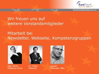 Wir freuen uns auf  weitere Vorstandsmitglieder Mitarbeit bei Newsletter, Webseite, Kompetenzgruppen EuroCloud Deutschland_eco e.V. Mag. Martin  Reitbauer-Ortner Dr. Tobias  Höllwarth Leopold  Obermeier, MBA 