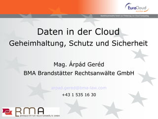 Daten in der Cloud   Geheimhaltung, Schutz und Sicherheit Mag. Árpád Geréd BMA Brandstätter Rechtsanwälte GmbH [email_address] +43 1 535 16 30 