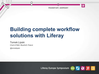 Building complete workflow solutions with Liferay Tomek Lipski Chief of R&D, BlueSoft, Poland @tomeklipski 