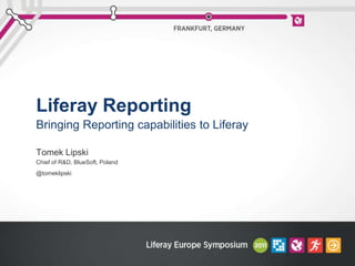 Liferay Reporting Bringing Reporting capabilities to Liferay Tomek Lipski Chief of R&D, BlueSoft, Poland @tomeklipski 