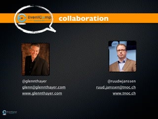 collaboration




@glennthayer                   @ruudwjanssen
glenn@glennthayer.com     ruud.janssen@tnoc.ch
www.glennthayer.com               www.tnoc.ch




                                             ©2011
 