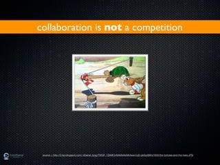 collaboration is not a competition




 source = http://2.bp.blogspot.com/-dGerwl_bpjg/TWGF_7ZkMCI/AAAAAAAAHww/cqS-qbSqXjM/s1600/the-tortoise-and-the-hare.JPG
                                                                                                                   ©2011
 