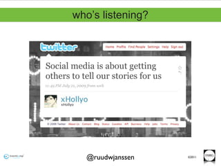 who’s listening?



Social media is about getting
others to tell our stories for us




           @ruudwjanssen            ©2011
                                            61
 