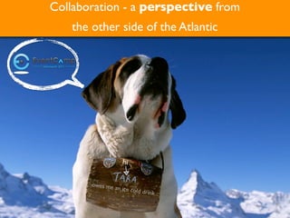 Collaboration - a perspective from
   the other side of the Atlantic




                    hi

       owes me
               an   ice cold d
                              rink...

              @ruudwjanssen             ©2011
 
