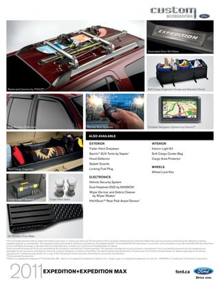 Illuminated Door Sill Plates




 Racks and Carriers by THULE®1                                                                                                                     Soft Cargo Organizers (Large and Standard Sizes)




 Side Window Deflectors                                                             Remote Start Systems                                           Portable Navigation Systems by Garmin®1


                                                                                      ALSO AVAILABLE

                                                                                      EXTERIOR                                                         INTERIOR
                                                                                      Trailer Hitch Drawbars                                           Interior Light Kit
                                                                                      Sportz SUV Tents by Napier
                                                                                               ®                               1
                                                                                                                                                       Soft Cargo Cooler Bag
                                                                                      Hood Deflector                                                   Cargo Area Protector
                                                                                      Splash Guards
                                                                                                                                                       WHEELS
 Hard Cargo Organizer                                                                 Locking Fuel Plug
                                                                                                                                                       Wheel Lock Kits
                                                                                      ELECTRONICS
                                                                                      Vehicle Security System
                                                                                      Dual Headrest DVD by INVISION1
                                                                                      Wiper De-Icer and Debris Cleaner
                                                                                       by Wiper Shaker1
 Cargo-Logic® Systems                        Trailer Hitch Balls
                                                                                      HitchScanTM Rear Park Assist Sensor1




 All-Weather Floor Mats
Ford of Canada warrants that its authorized Dealers will repair or replace any Genuine Ford Accessory that is properly installed by the authorized Dealer that sold the accessory and found to be defective in factory-
supplied materials or workmanship. The accessory will be warranted for whichever provides you the greatest benefit: 12 months/20,000 km (whichever occurs first), or the remainder of your 36-month/60,000-km (whichever
occurs first) Basic Coverage in the New Vehicle Limited Warranty. Contact your local Ford of Canada Dealer for details.
Ford Licensed Accessories (FLA) are warranted by the accessory manufacturer’s limited warranty. The warranty coverage will vary by accessory manufacturer. Ford Licensed Accessories are fully designed and
developed by the accessory manufacturer and have not been designed or tested to Ford Motor Company engineering requirements. Contact your local Ford of Canada Dealer for details regarding the accessory
manufacturer’s limited warranty and/or for a copy of the FLA product limited warranty offered by the accessory manufacturer.
1
  Ford Licensed Accessories.
THULE is a registered trademark of Thule Sweden AB. Garmin is a registered trademark of Garmin Ltd. Cargo-Logic is a registered trademark of Lund, Inc. INVISION is a trademark of Audiovox Corporation.




                                      EXPEDITION+EXPEDITION MAX                                                                                                                 ford.ca
 