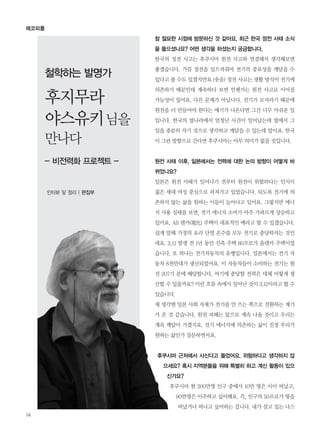 참 절묘한 시점에 방문하신 것 같아요. 최근 한국 정전 사태 소식
을 들으셨나요? 어떤 생각을 하셨는지 궁금합니다.
한국의 정전 사고는 후쿠시마 원전 사고와 연결해서 생각해보면
좋겠습니다. 가끔 정전을 일으켜줘야 전기의 중요성을 깨달을 수
있다고 볼 수도 있겠지만요.(웃음) 정전 사고는 생활 방식이 전기에
의존하기 때문인데 계속하다 보면 언젠가는 원전 사고로 이어질
가능성이 있어요. 다른 문제가 아닙니다. 전기가 모자라기 때문에
원전을 더 만들어야 한다는 얘기가 나온다면 그건 너무 아쉬운 일
입니다. 한국의 옆나라에서 엄청난 사건이 일어났는데 옆에서 그
일을 충분히 자기 것으로 생각하고 깨달을 수 있는데 말이죠. 한국
이 그런 방향으로 간다면 후쿠시마는 아무 의미가 없을 것입니다.
원전 사태 이후, 일본에서는 전력에 대한 논의 방향이 어떻게 바
뀌었나요?
일본은 원전 사태가 일어나기 전부터 원전이 위험하다는 인식이
젊은 세대 여성 중심으로 퍼져가고 있었습니다. 되도록 전기에 의
존하지 않는 삶을 원하는 이들이 늘어나고 있어요. 그렇지만 에너
지 사용 실태를 보면, 전기 에너지 소비가 아주 가파르게 상승하고
있어요. All 덴카(電化) 주택이 대표적인 예라고 할 수 있겠습니다.
쉽게 말해 가정의 요리 단열 온수를 모두 전기로 충당하자는 것인
데요. 3.11 발생 전 1년 동안 신축 주택 80프로가 올덴카 주택이었
습니다. 또 하나는 전기자동차의 유행입니다. 일본에서는 전기 자
동차 8천만대가 생산되었어요. 이 자동차들이 소비하는 전기는 원
전 207기 분에 해당합니다. 여기에 충당할 전력은 대체 어떻게 생
산할 수 있을까요? 이런 흐름 속에서 일어난 것이 3.11이라고 할 수
있습니다.
제 생각엔 일본 사회 자체가 전기를 안 쓰는 쪽으로 전환하는 계기
가 온 것 같습니다. 원전 피해는 앞으로 계속 나올 것이고 우리는
계속 깨달아 가겠지요. 전기 에너지에 의존하는 삶이 진정 우리가
원하는 삶인가 질문하면서요.
후쿠시마 근처에서 사신다고 들었어요. 위험하다고 생각하지 않
으세요? 혹시 지역분들을 위해 특별히 하고 계신 활동이 있으
신가요?
후쿠시마 현 200만명 인구 중에서 10만 명은 이미 떠났고,
90만명은 이주하고 싶어해요. 즉, 인구의 50프로가 땅을
떠났거나 떠나고 싶어하는 겁니다. 내가 살고 있는 나스
에코피플
철학하는 발명가
후지무라
야스유키님을
만나다
- 비전력화 프로젝트 -
인터뷰 및 정리 | 편집부
14
 
