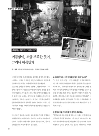 22
넉넉하게 시간을 두고 나왔다고 생각했는데 약속시간에 늦
어버렸다. 어차피 작업하고 있었으니 괜찮다며 부드럽게
말씀해주시는 사장님 덕에 마음이 한결 편안해진다.
무슨 작업 중이신가 가까이 가봤더니, 달팽이모양의 나무
판에 소형라디오 내부를 분리해 붙여놓았다. 전원을 연결
하니 생생한 소리가 흘러나온다. 연신 감탄사를 내뱉는 내
게 물고기모양 라디오, 부엉이모양 라디오도 보여주시며
신나하시는 모습이 소년을 보는 것 같다. 10월 중순부터 안
양문화예술회관에서 설치미술 분야로 전시된다고 한다. 인
터뷰 덕에 버려진 라디오가 멋지게 재탄생되는 과정을 목
격할 수 있었다.
라우리안은 영리를 추구하지 않는 문화공간이다. 수입원은
회원들이 한 달 만원씩 내는 회비이다 보니 늘 적자이지만
안준모 사장님의 주머니에서 충당해 작업공간으로, 지역의
문화공간으로 따뜻하게 자리 잡고 있다.
● 라우리안에는 어떤 사람들이 함께 하고 있나요?
“이 곳이 과천∙군포∙안양∙의왕시가 연결된 위치입니
다. 4개 시의 문화예술인(작가,화가 등)들과 시민운동가의
아지트지요.”2004년부터 현재까지 벌써 8년째다. 매월 셋
째주 토요일의 음악회는 70회를 맞았고 한 달간 무료로 공
간을 내어주는 회화 전시는 내년까지 예약이 차 있다.“문
화운동, 환경운동은 지역중심이어야 한다고 생각해요.”서
울공화국이 되버린 한국사회에 쓴소리도 거침없이 하는 열
혈 문화운동가 안사장님의 곁에는 지역 예술인들이 늘 함
께 하고 있다.
● 문화공간을 시작하게 된 계기가 궁금해요.
“음악교사를 하고 있을 때 열었는데 그때는 지역 아지트로
저녁에만 운영을 했습니다. 2년 전부터 오후 1시부터 9시
까지 운영하지만 운영시간에 얽매이지는 않습니다. 대중과
타협하고 싶지는 않아요. 저는 성공한 사람보다는 시대에
촛불켜는 가게 7호“라우리안”
이름없이,조금부족한듯이,
그러나아름답게
촛불켜는 가게 탐방기
글 | 펭동 소유와 일 과잉에서 벗어나‘존재하기’위해 발버둥
 