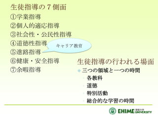 生徒指導の７側面①学業指導②個人的適応指導③社会性・公民性指導④道徳性指導⑤進路指導⑥健康・安全指導⑦余暇指導キャリア教育生徒指導の行われる場面三つの領域と一つの時間