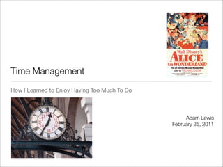 Time Management
How I Learned to Enjoy Having Too Much To Do



                                                    Adam Lewis
                                               February 25, 2011
 