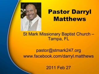 Pastor Darryl Matthews St Mark Missionary Baptist Church – Tampa, FL pastor@stmark247.org www.facebook.com/darryl.matthews 2011 Feb 27 