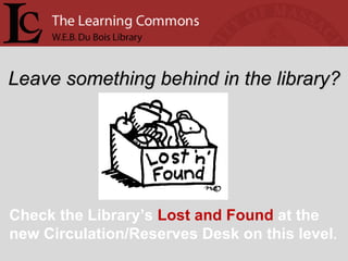 Leave something behind in the library? Check the Library’s  Lost and Found  at the new Circulation/Reserves Desk on this level . 