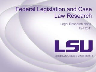 Federal Legislation and Case Law Research Legal Research class  Fall 2011 