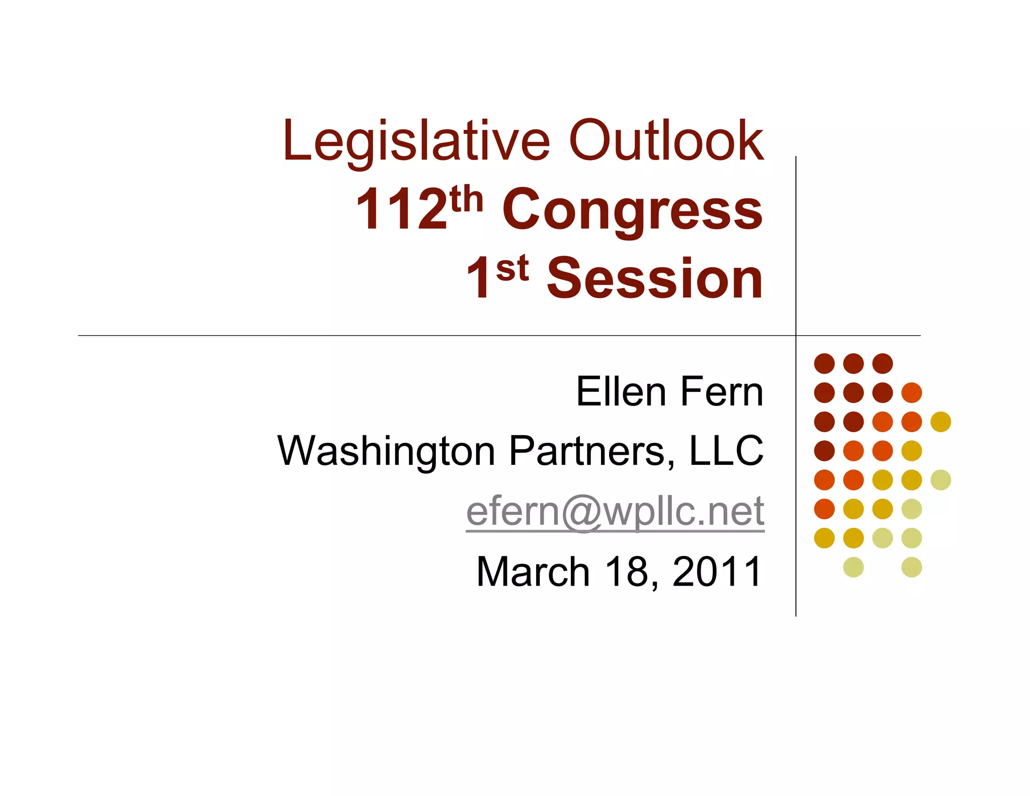 Legislative Outlook
  112th Congress
       1 st Session


              Ellen Fern
Washington Partners, LLC
         efern@wpllc.net
         March 18, 2011
 