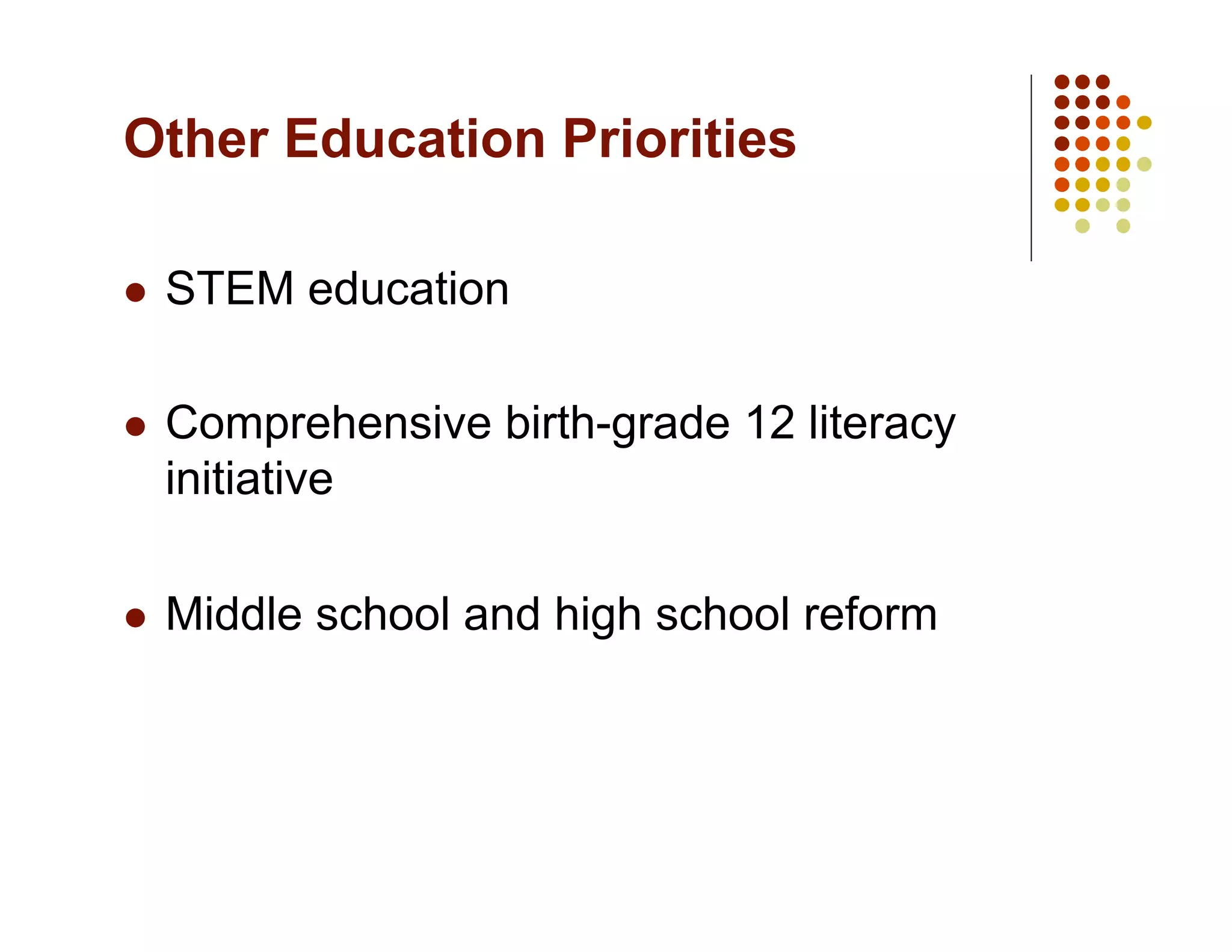 Other Education Priorities

    STEM education

    Comprehensive birth-grade 12 literacy
     initiative

    Middle school and high school reform
 