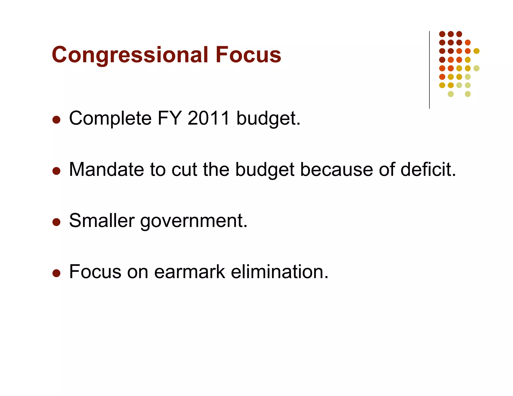 Congressional Focus

    Complete FY 2011 budget.

    Mandate to cut the budget because of deficit.

    Smaller government.

    Focus on earmark elimination.
 
