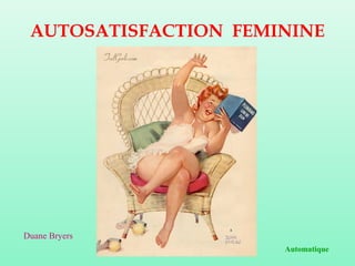 AUTOSATISFACTION FEMININE

Duane Bryers
Automatique

 