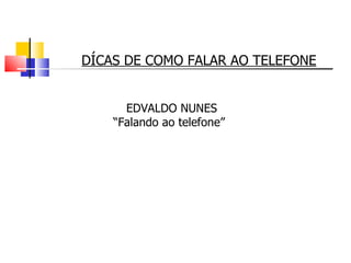 DÍCAS DE COMO FALAR AO TELEFONE EDVALDO NUNES   “ Falando ao telefone” 