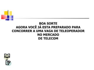 BOA SORTE AGORA VOCÊ JÁ ESTA PREPARADO PARA CONCORRER A UMA VAGA DE TELEOPERADOR NO MERCADO DE TELECOM 