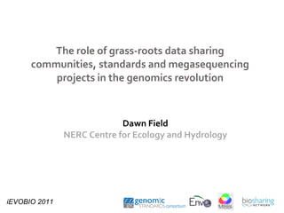 The role of grass-roots data sharing communities, standards and megasequencing projects in the genomics revolution Dawn Field NERC Centre for Ecology and Hydrology   