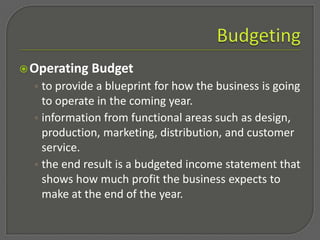 Cash budgetBudgetingBottom LineBudgeting is an easy but essential process that business owners use to forecast (and then match) current and future revenue to expenses. The goal is to make sure that enough money is available to keep the business up and running, to grow the business, to compete, and to ensure a solid emergency fund. 