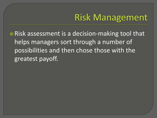 Risk management,[object Object], The three elements of risk assessment are: ,[object Object],Risk Identification	,[object Object],Determining what is at risk and from what sources. ,[object Object],Risk Measurement,[object Object],Determining the consequences of the risk (and to a lesser extent, the likelihood of its occurrence). ,[object Object],Risk Prioritization,[object Object],Determining the appropriate resources to manage the risk. ,[object Object]