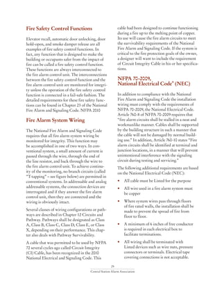 29
Central Station Alarm Association
Fire Safety Control Functions
Elevator recall, automatic door unlocking, door
hold-open, and smoke damper release are all
examples of fire safety control functions. In
fact, any function that is designed to make the
building or occupants safer from the impact of
fire can be called a fire safety control function.
These functions are always interconnected to
the fire alarm control unit. The interconnections
between the fire safety control function and the
fire alarm control unit are monitored for integri-
ty unless the operation of the fire safety control
function is connected in a fail-safe fashion. The
detailed requirements for these fire safety func-
tions can be found in Chapter 23 of the National
Fire Alarm and Signaling Code. NFPA 2010
Fire Alarm System Wiring
The National Fire Alarm and Signaling Code
requires that all fire alarm system wiring be
monitored for integrity. This function may
be accomplished in one of two ways. In con-
ventional system, a small amount of current is
passed through the wire, through the end of
the line resistor, and back through the wire to
the fire alarm control unit. To achieve continu-
ity of the monitoring, no branch circuits (called
“T-tapping” – see figure below) are permitted in
conventional systems. In addressable and analog
addressable systems, the connection devices are
interrogated and if they answer the fire alarm
control unit, then they are connected and the
wiring is obviously intact.
Several classes of wiring configurations or path-
ways are described in Chapter 12 Circuits and
Pathway. Pathways shall be designated as Class
A, Class B, Class C, Class D, Class E, or Class
X, depending on their performance. This chap-
ter also deals with Pathway Survivability.
A cable that was permitted to be used by NFPA
72 several cycles ago called Circuit Integrity
(CI) Cable, has been recognized in the 2010
National Electrical and Signaling Code. This
cable had been designed to continue functioning
during a fire up to the melting point of copper.
Its use will cause the fire alarm circuits to meet
the survivability requirements of the National
Fire Alarm and Signaling Code. If the system is
critical to the fire protection goals of the owner,
a designer will want to include the requirement
of Circuit Integrity Cable in his or her specifica-
tions.
NFPA 70-2009,
National Electrical Code
®
(NEC)
In addition to compliance with the National
Fire Alarm and Signaling Code the installation
wiring must comply with the requirements of
NFPA 70-2009, the National Electrical Code.
Article 760-8 of NFPA 70-2009 requires that
“fire alarm circuits shall be stalled in a neat and
workmanlike manner. Cables shall be supported
by the building structure in such a manner that
the cable will not be damaged by normal build-
ing use.” In addition, Article 760-10 states “Fire
alarm circuits shall be identified at terminal and
junction locations, in a manner that will prevent
unintentional interference with the signaling
circuit during testing and servicing.”
The following additional requirements are based
on the National Electrical Code (NEC):
• 	 All cable must be Listed for the purpose
• 	 All wire used in a fire alarm system must 		
	 be copper
• 	 Where system wires pass through floors
	 of fire rated walls, the installation shall be
	 made to prevent the spread of fire from 		
	 floor to floor.
• 	 A minimum of 6 inches of free conductor
	 is required in each electrical box to
	 facilitate terminations.
• 	 All wiring shall be terminated with
	 Listed devices such as wire nuts, pressure 		
	 connectors or terminals. Electrical tape 		
	 covering connections is not acceptable.
 