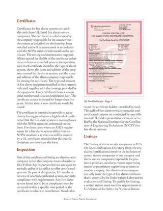 42
Central Station Alarm Association
Certificates
Certificates for fire alarm systems are avail-
able only from UL listed fire alarm service
companies. The certificate is a declaration by
the company responsible for its issuance that
the system as described on the form has been
installed and will be maintained in accordance
with the NFPA standard referenced on the cer-
tificate. The testing and maintenance responsi-
bilities extend for the life of the certificate unless
the certificate is cancelled prior to its expiration
date. Each certificate identifies the type of alarm
system, shows the name and address of the prop-
erty covered by the alarm system, and the name
and address of the alarm company responsible
for issuing the certificate. The type and amount
of fire alarm equipment installed in the system is
indicated together with the coverage provided by
the equipment. Every certificate bears a unique
serial number and issue and expiration date. The
certificate cannot be issued for longer than five
years. At that time, a new certificate would be
issued.
The certificate is intended to provide to an au-
thority having jurisdiction a high level of confi-
dence that the fire alarm system is in compliance
with the NFPA standards referenced on the
form. For those cases where an AHJ’s require-
ments for a fire alarm system differ from an
NFPA standard, a system can still be covered
by a UL certificate provided that the specific
deviations are shown on the form.
Inspections
One of the conditions of listing an alarm service
company is that the company must subscribe to
UL’s Follow-Up Inspection Service and agree to
periodic audits of its ability to offer certificated
systems. As part of this process, UL conducts
reviews of selected certificated systems to verify
compliance with requirements. Any fire alarm
system found not to be in compliance must be
corrected within a specific time period or the
certificate is subject to cancellation. Should this
occur the certificate holder is notified by mail.
The audit of fire alarm service companies and
certificated systems are conducted by specially
trained UL field representatives who are certi-
fied by the National Institute for the Certifica-
tion of Engineering Technicians (NICET) for
fire alarm systems.
Listings
The Listing of alarm service companies in UL’s
On-line Certifications Directory (http://www.
ul.com/certifications) involves the inclusion of
central station companies in one category and
alarm service companies responsible for pro-
tected premises, auxiliary, remote supervising
station or proprietary supervising systems in
another category. An alarm service company
can only issue the type of fire alarm certificate
that is covered by its Underwriters Laboratories
evaluation and Listing. To qualify for Listing,
a central station must meet the requirements in
UL’s Standard for Safety for “Central-Station
UL Fire Certificate - Page 1
 