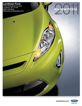 Levittown Ford
3195 Hempstead Turnpike
Levittown, NY 11756
(866) 730-5008                 ALL-NEW FIESTA
http://www.levittownford.com




                                fordvehicles.com
 