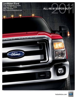 Levittown Ford
3195 Hempstead Turnpike
Levittown, NY 11756                                      ®
(866) 730-5008                 ALL-NEW SUPER DUTY
http://www.levittownford.com




                                      fordvehicles.com
 