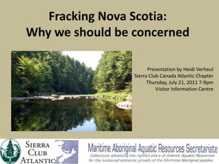 Fracking Nova Scotia: Why we should be concerned Presentation by Heidi Verheul Sierra Club Canada Atlantic Chapter Thursday, July 21, 2011 7-9pm Visitor Information Centre 