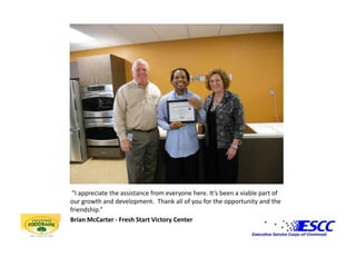  “I appreciate the assistance from everyone here. It’s been a viable part of our growth and development.  Thank all of you for the opportunity and the friendship.”Brian McCarter - Fresh Start Victory Center