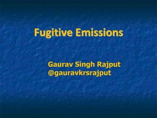 Fugitive Emissions
Gaurav Singh Rajput
@gauravkrsrajput
 