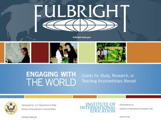 fulbright.state.gov Sponsored by: U.S. Department of State Bureau of Educational & Cultural Affairs fulbright.state.gov Administered by:  Institute of International Education (IIE) www.iie.org 