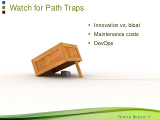Watch for Path Traps
46
 Innovation vs. bloat
 Maintenance costs
 DevOps
 