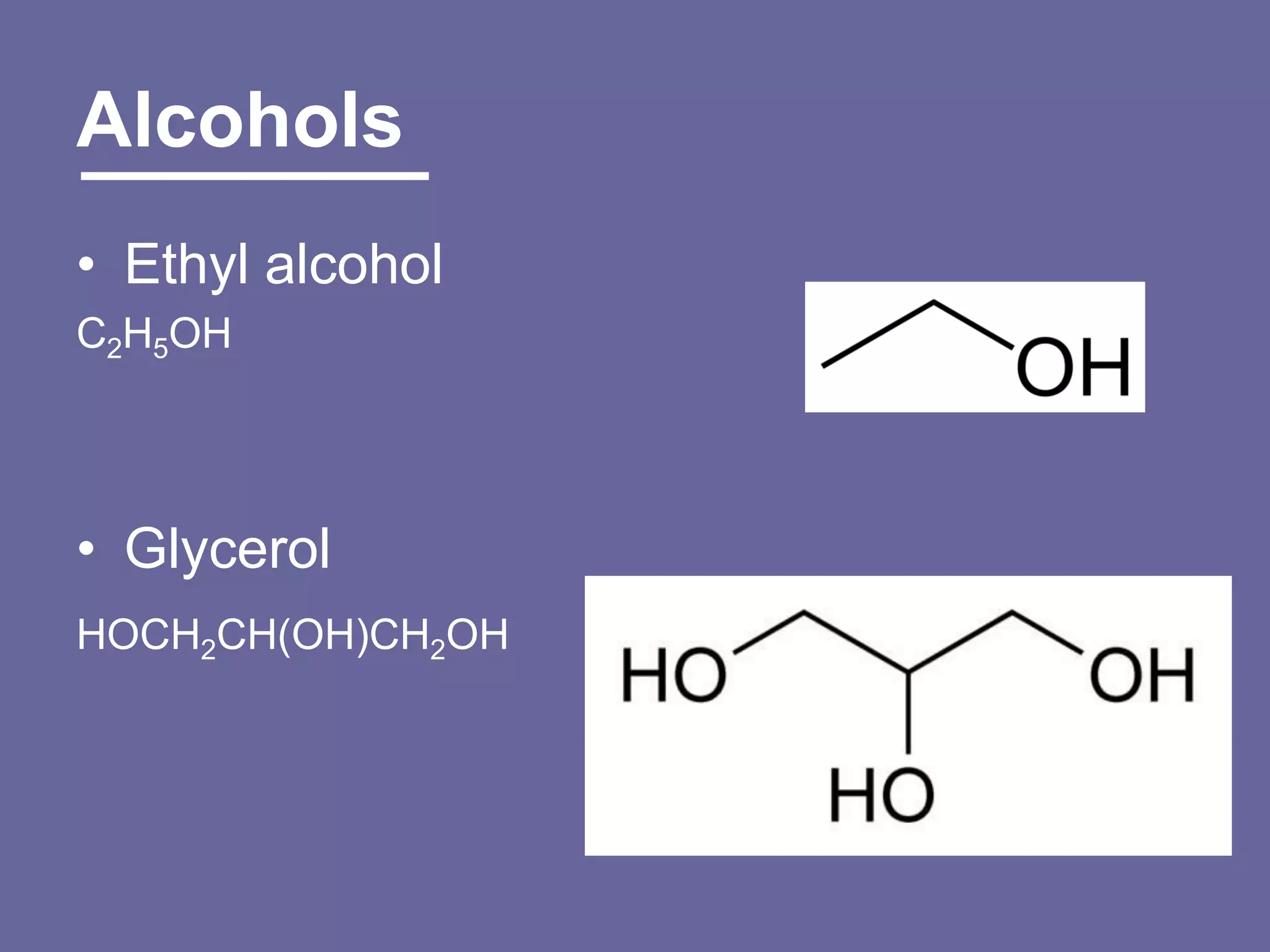 Alcohols
• Ethyl alcohol
C2H5OH




• Glycerol
HOCH2CH(OH)CH2OH
 