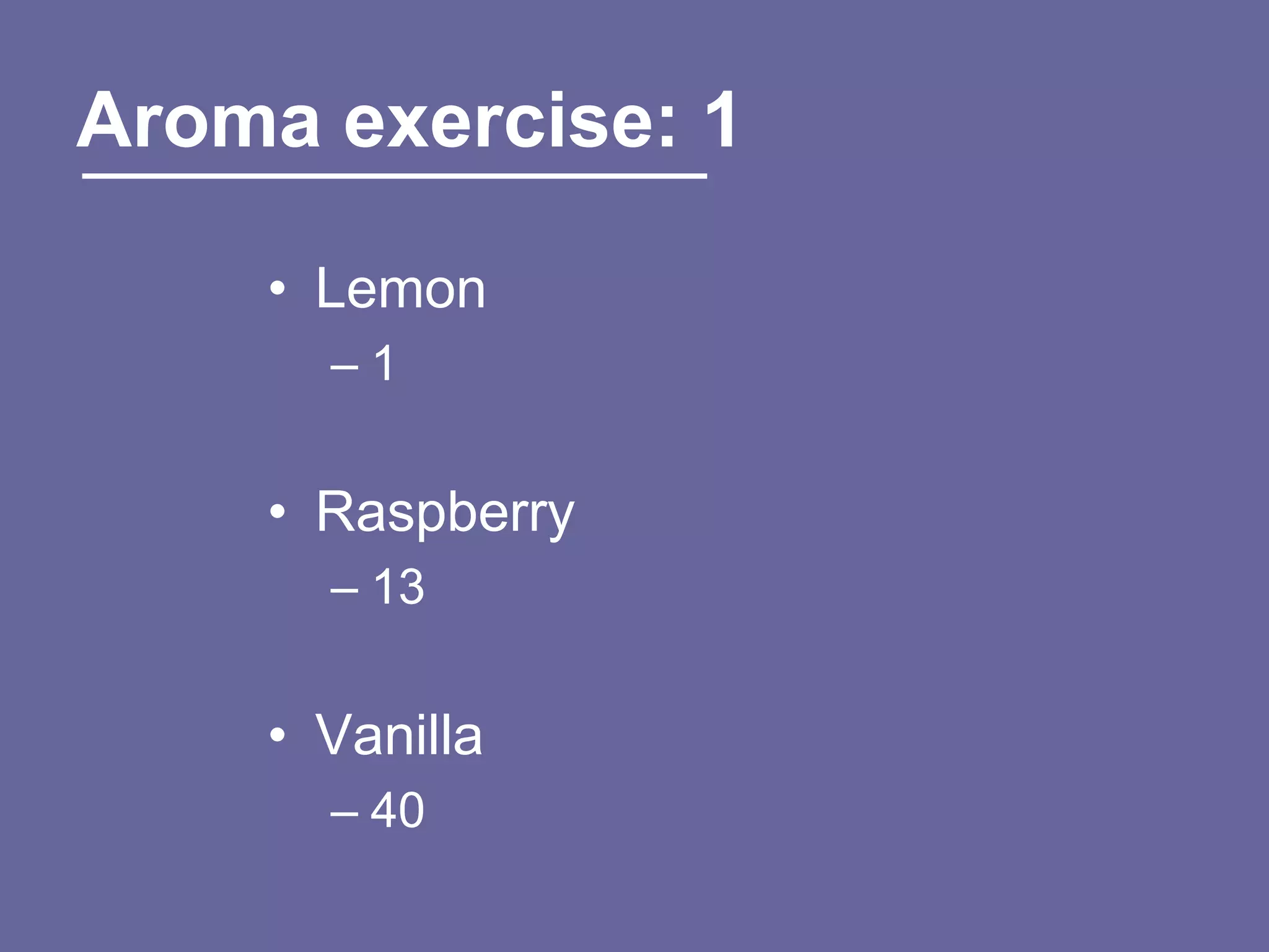 Aroma exercise: 1

    • Lemon
      –1


    • Raspberry
      – 13


    • Vanilla
      – 40
 