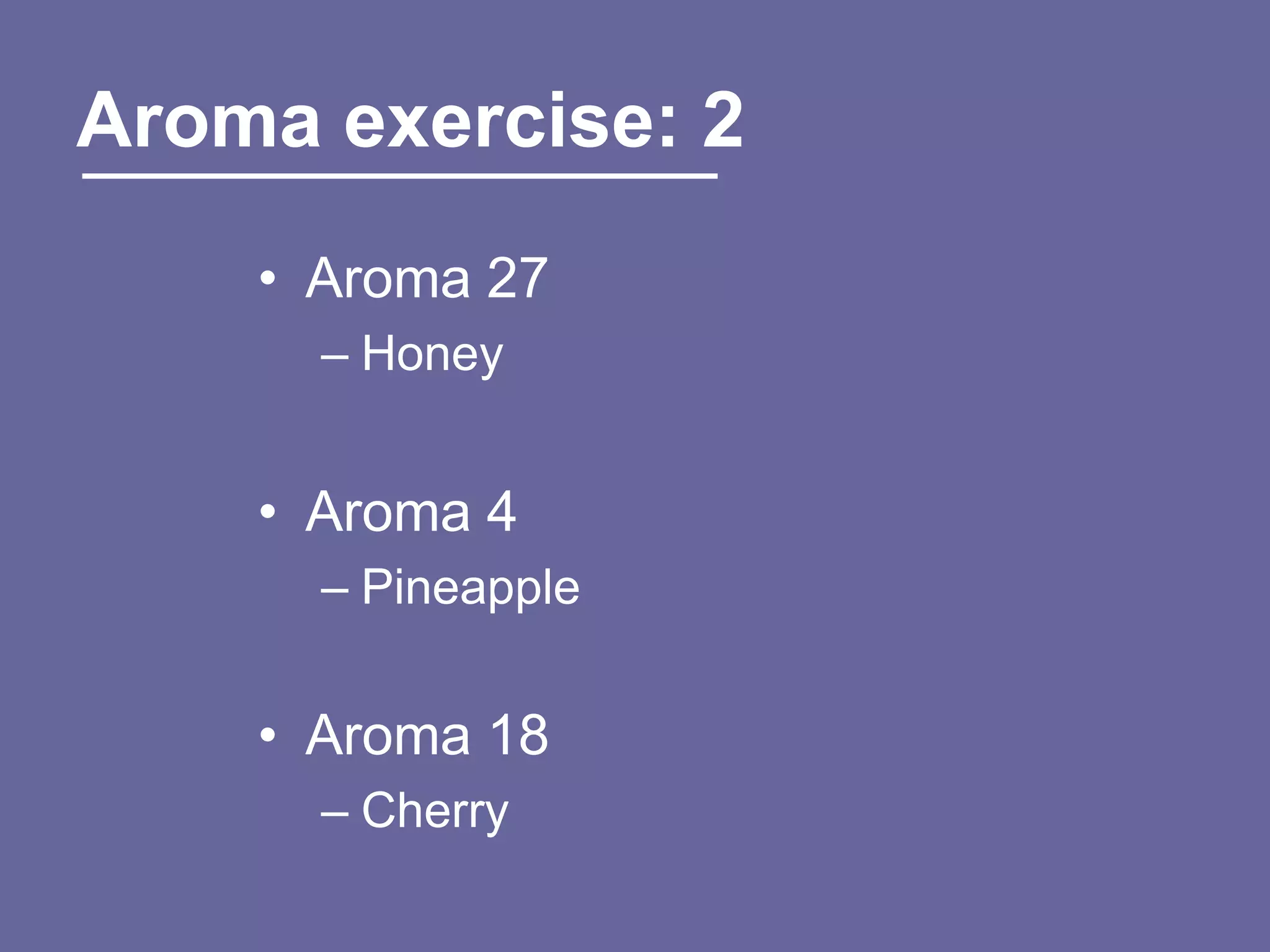 Aroma exercise: 2
    • Aroma 27
      – Honey


    • Aroma 4
      – Pineapple


    • Aroma 18
      – Cherry
 